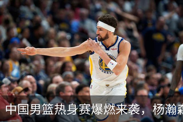 中国男篮热身赛爆燃来袭，杨瀚森时隔486天归队 郭导提三点要求！